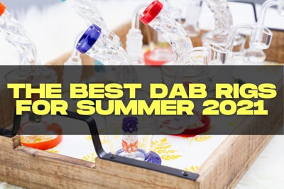The Best Dab Rigs for Summer 2021